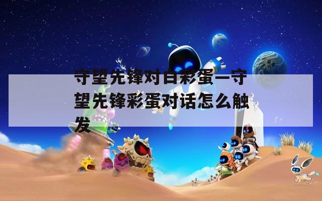 守望先锋对白彩蛋—守望先锋彩蛋对话怎么触发