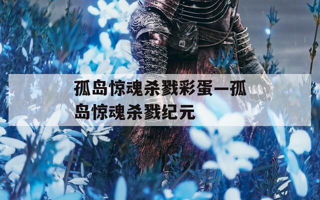 孤岛惊魂杀戮彩蛋—孤岛惊魂杀戮纪元