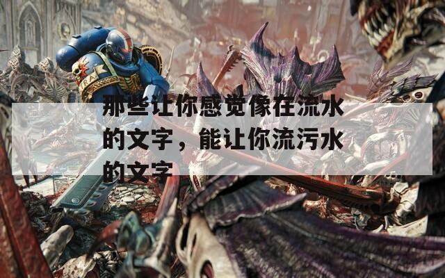 那些让你感觉像在流水的文字，能让你流污水的文字