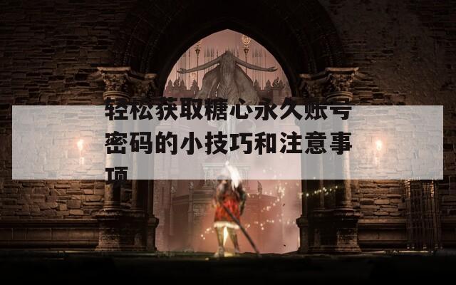 轻松获取糖心永久账号密码的小技巧和注意事项