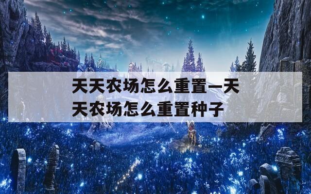 天天农场怎么重置—天天农场怎么重置种子