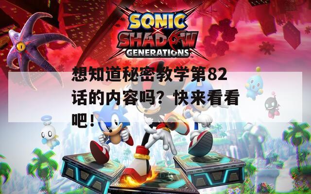 想知道秘密教学第82话的内容吗？快来看看吧！
