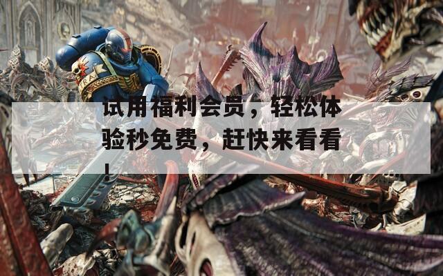 试用福利会员，轻松体验秒免费，赶快来看看！