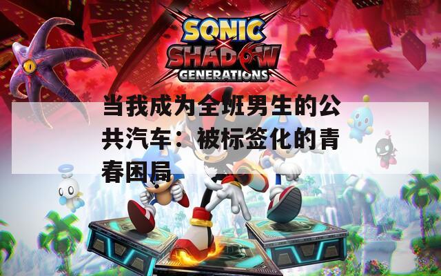 当我成为全班男生的公共汽车：被标签化的青春困局