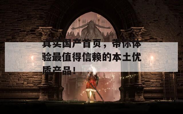 真实国产首页，带你体验最值得信赖的本土优质产品！