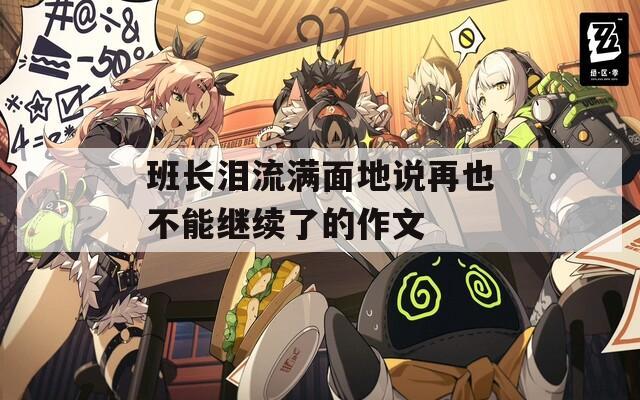 班长泪流满面地说再也不能继续了的作文