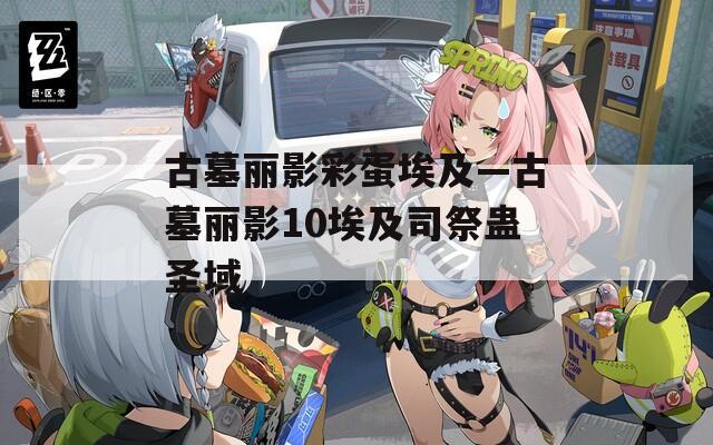 古墓丽影彩蛋埃及—古墓丽影10埃及司祭蛊圣域