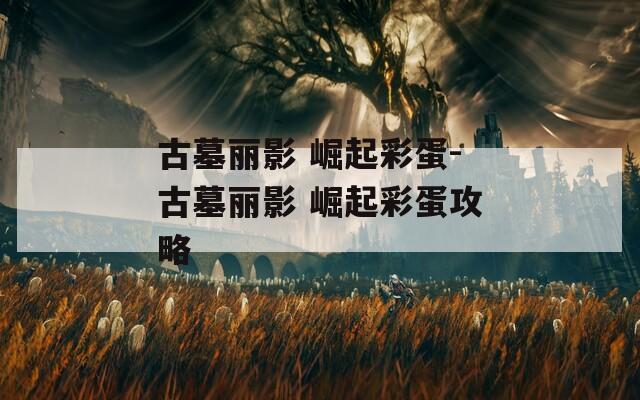 古墓丽影 崛起彩蛋-古墓丽影 崛起彩蛋攻略