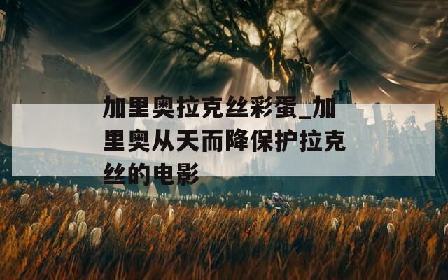 加里奥拉克丝彩蛋_加里奥从天而降保护拉克丝的电影