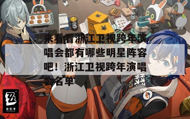 来看看浙江卫视跨年演唱会都有哪些明星阵容吧！浙江卫视跨年演唱会名单