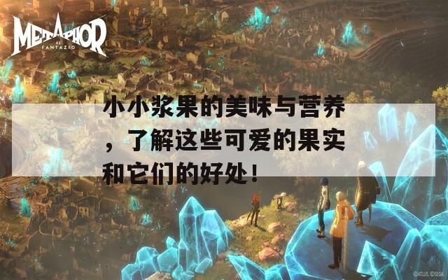 小小浆果的美味与营养，了解这些可爱的果实和它们的好处！