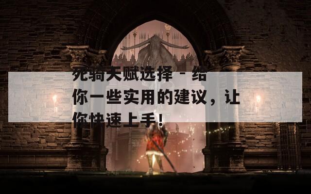 死骑天赋选择 - 给你一些实用的建议，让你快速上手！