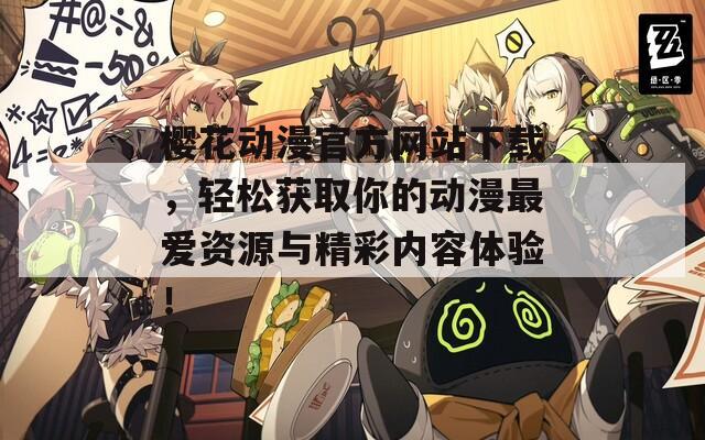 樱花动漫官方网站下载，轻松获取你的动漫最爱资源与精彩内容体验！