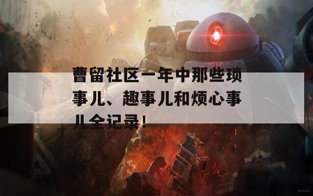 曹留社区一年中那些琐事儿、趣事儿和烦心事儿全记录！