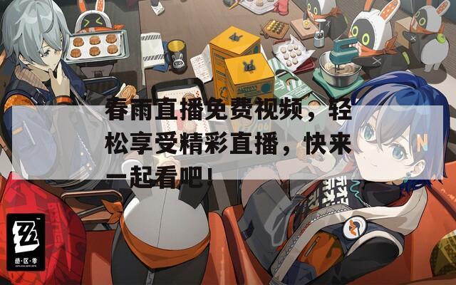 春雨直播免费视频，轻松享受精彩直播，快来一起看吧！