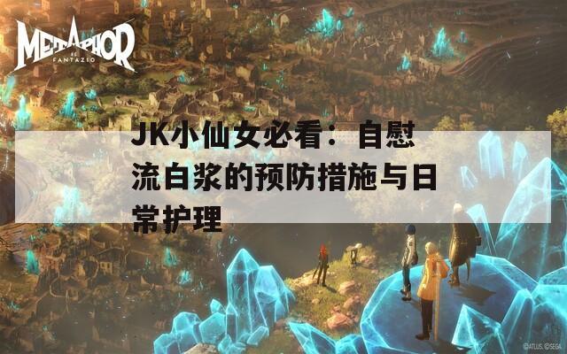 JK小仙女必看：自慰流白浆的预防措施与日常护理