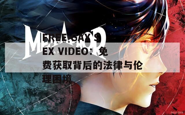 FREE GAY SEX VIDEO：免费获取背后的法律与伦理困境