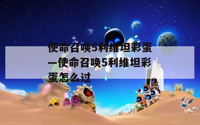 使命召唤5利维坦彩蛋—使命召唤5利维坦彩蛋怎么过