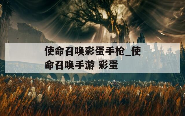 使命召唤彩蛋手枪_使命召唤手游 彩蛋