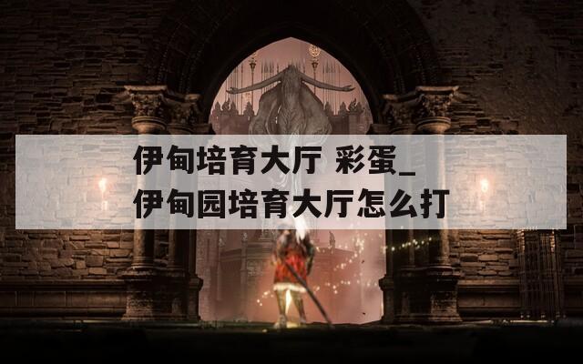 伊甸培育大厅 彩蛋_伊甸园培育大厅怎么打