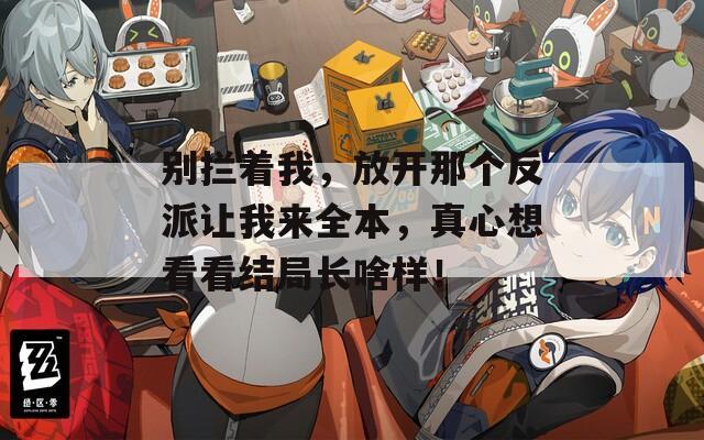 别拦着我，放开那个反派让我来全本，真心想看看结局长啥样！