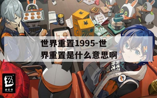 世界重置1995-世界重置是什么意思啊