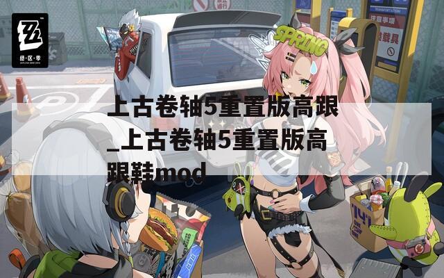 上古卷轴5重置版高跟_上古卷轴5重置版高跟鞋mod