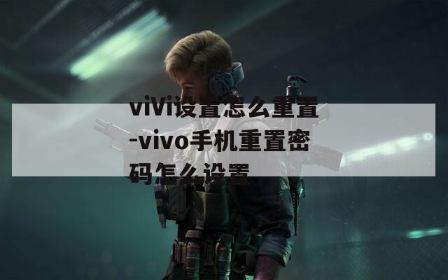 viVi设置怎么重置-vivo手机重置密码怎么设置