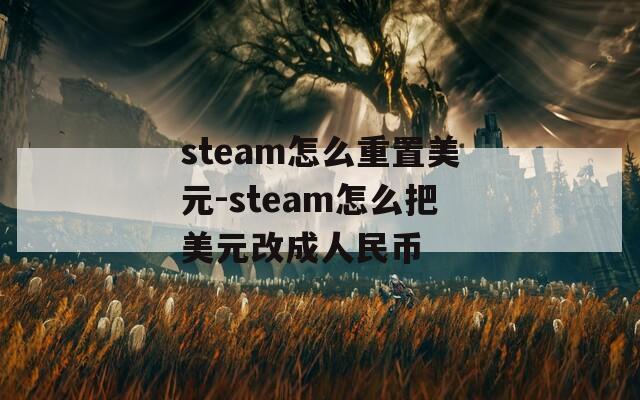 steam怎么重置美元-steam怎么把美元改成人民币