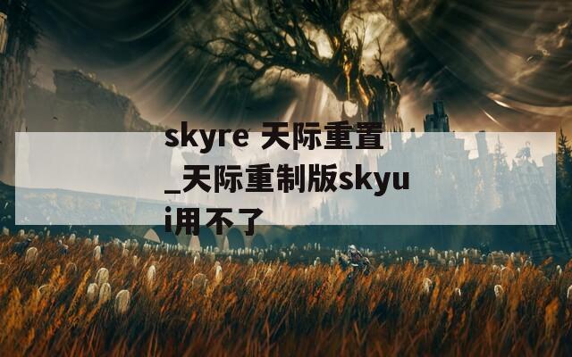 skyre 天际重置_天际重制版skyui用不了
