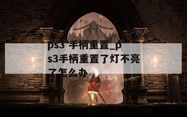 ps3 手柄重置_ps3手柄重置了灯不亮了怎么办