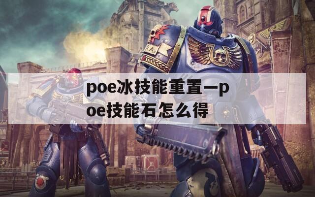 poe冰技能重置—poe技能石怎么得