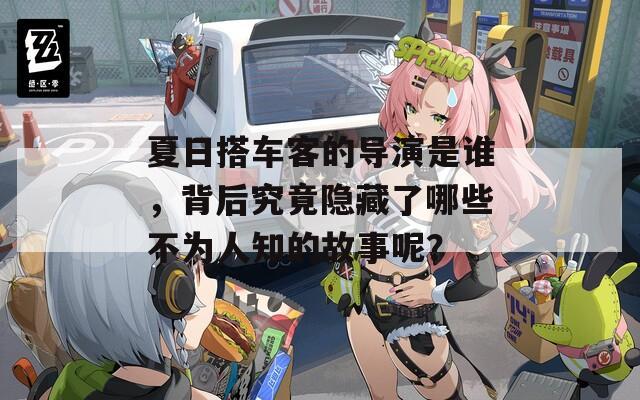 夏日搭车客的导演是谁，背后究竟隐藏了哪些不为人知的故事呢？