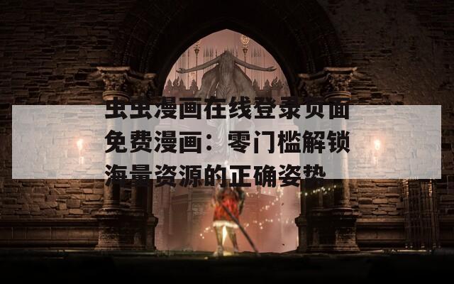 虫虫漫画在线登录页面免费漫画：零门槛解锁海量资源的正确姿势
