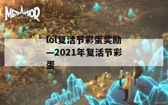 lol复活节彩蛋奖励—2021年复活节彩蛋