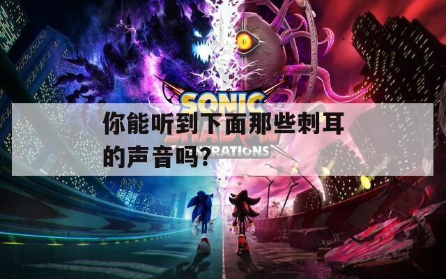 你能听到下面那些刺耳的声音吗？