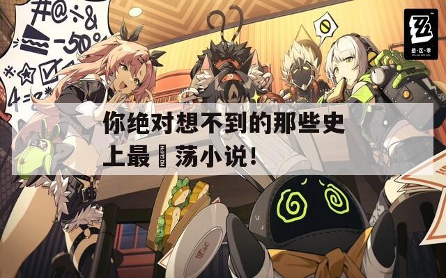 你绝对想不到的那些史上最婬荡小说！