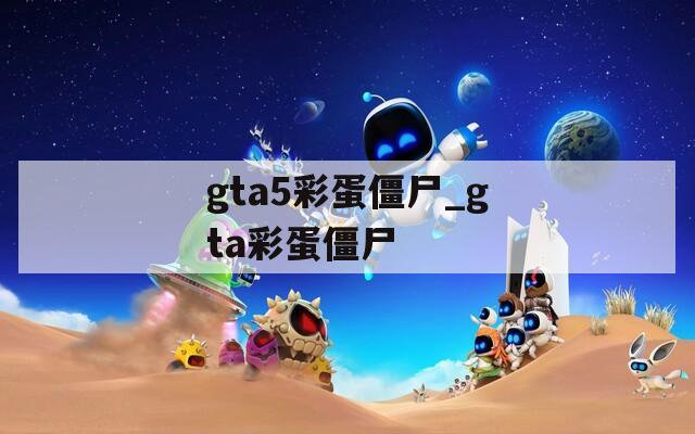 gta5彩蛋僵尸_gta彩蛋僵尸
