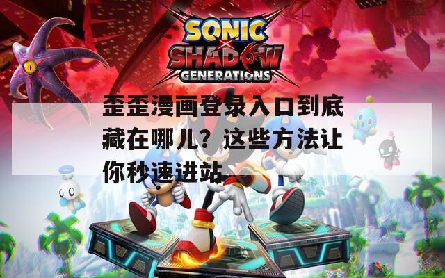 歪歪漫画登录入口到底藏在哪儿？这些方法让你秒速进站