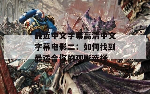 最近中文字幕高清中文字幕电影二：如何找到最适合你的观影选择