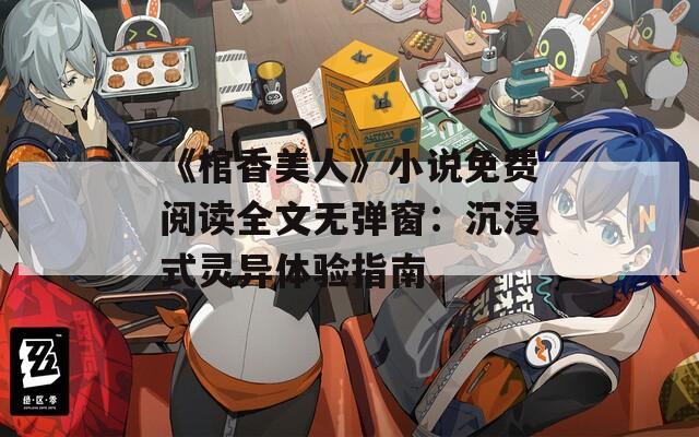 《棺香美人》小说免费阅读全文无弹窗：沉浸式灵异体验指南