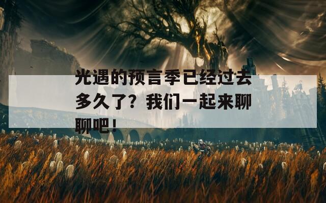 光遇的预言季已经过去多久了？我们一起来聊聊吧！
