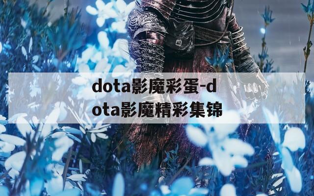 dota影魔彩蛋-dota影魔精彩集锦