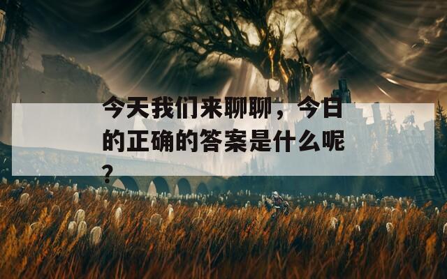 今天我们来聊聊，今日的正确的答案是什么呢？