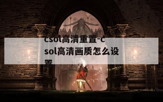 csol高清重置-csol高清画质怎么设置