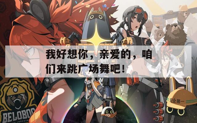 我好想你，亲爱的，咱们来跳广场舞吧！