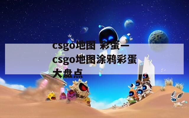 csgo地图 彩蛋—csgo地图涂鸦彩蛋大盘点