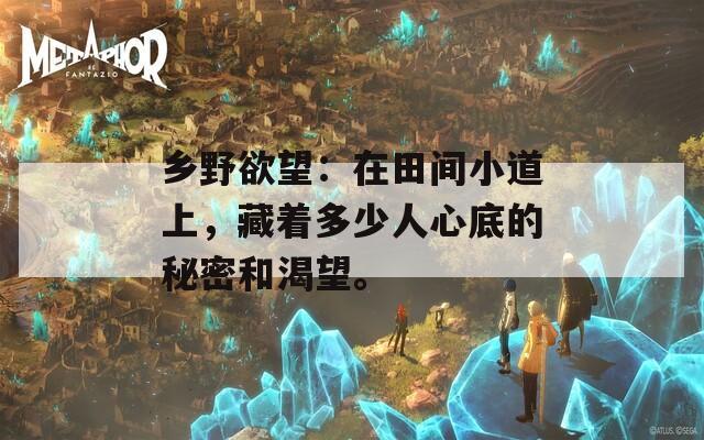 乡野欲望：在田间小道上，藏着多少人心底的秘密和渴望。