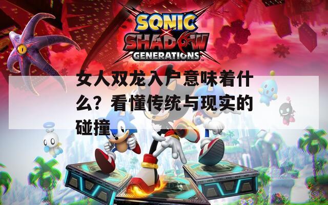女人双龙入户意味着什么？看懂传统与现实的碰撞