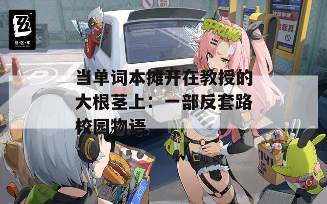 当单词本摊开在教授的大根茎上：一部反套路校园物语